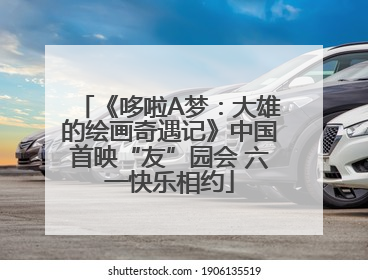 《哆啦A梦：大雄的绘画奇遇记》中国首映“友”园会 六一快乐相约