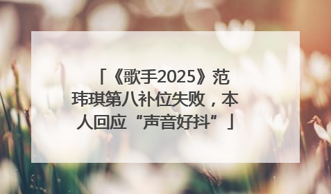 《歌手2025》范玮琪第八补位失败，本人回应“声音好抖”