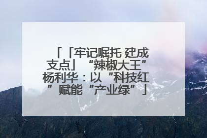 「牢记嘱托 建成支点」“辣椒大王”杨利华：以“科技红”赋能“产业绿”