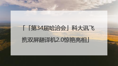「第34届哈洽会」科大讯飞携双屏翻译机2.0惊艳亮相