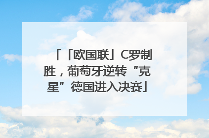 「欧国联」C罗制胜，葡萄牙逆转“克星”德国进入决赛
