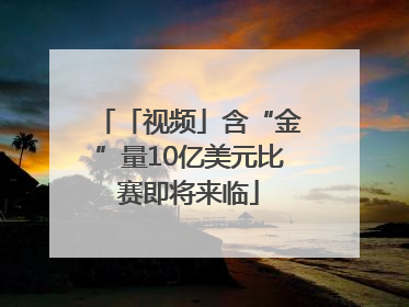 「视频」含“金”量10亿美元比赛即将来临