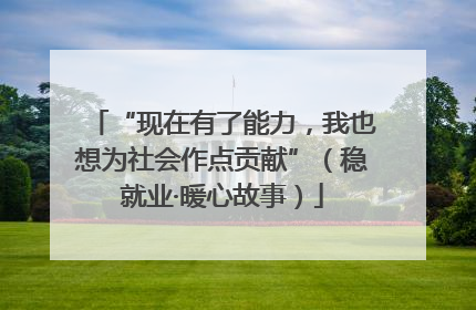 “现在有了能力，我也想为社会作点贡献”（稳就业·暖心故事）