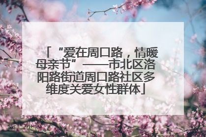 “爱在周口路，情暖母亲节”——市北区洛阳路街道周口路社区多维度关爱女性群体