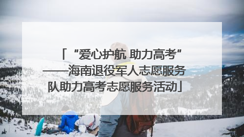 “爱心护航 助力高考”——海南退役军人志愿服务队助力高考志愿服务活动