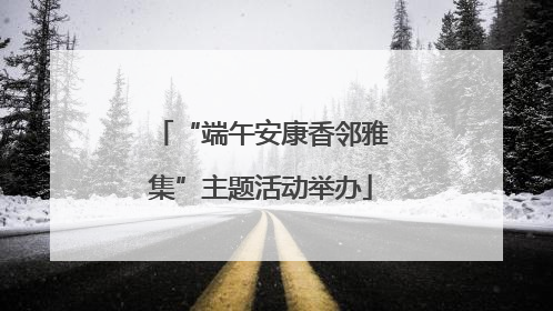“端午安康香邻雅集”主题活动举办