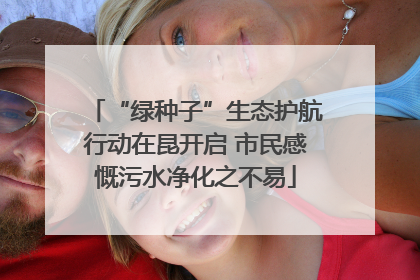 “绿种子”生态护航行动在昆开启 市民感慨污水净化之不易