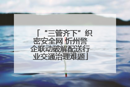 “三管齐下”织密安全网 忻州警企联动破解配送行业交通治理难题