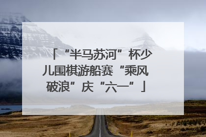 “半马苏河”杯少儿围棋游船赛“乘风破浪”庆“六一”