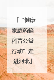 “健康家庭药箱科普公益行动”走进河北