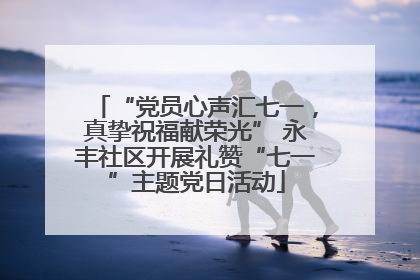 “党员心声汇七一，真挚祝福献荣光” 永丰社区开展礼赞“七一”主题党日活动