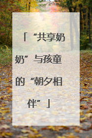 “共享奶奶”与孩童的“朝夕相伴”