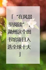 “在风景里阅读”，湖州这个图书馆项目入选全球十大