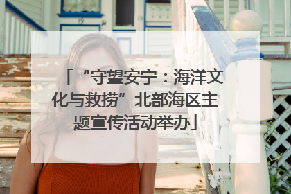 “守望安宁：海洋文化与救捞”北部海区主题宣传活动举办