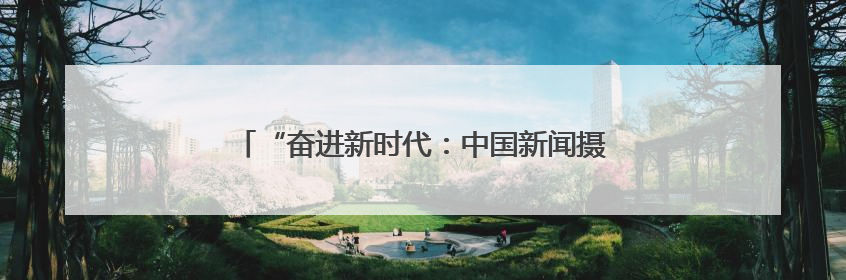 “奋进新时代：中国新闻摄影精品巡展” 济南站开幕