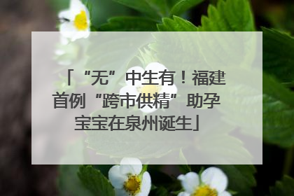 “无”中生有！福建首例“跨市供精”助孕宝宝在泉州诞生