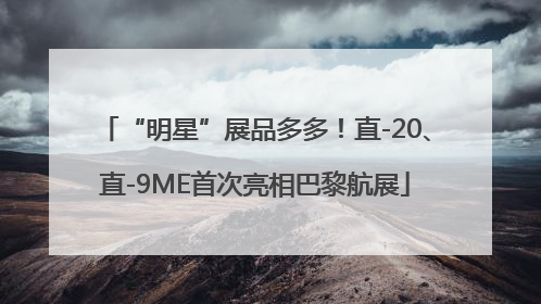 “明星”展品多多！直-20、直-9ME首次亮相巴黎航展