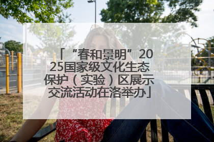 “春和景明”2025国家级文化生态保护（实验）区展示交流活动在洛举办