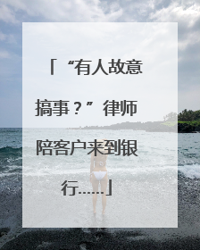 “有人故意搞事？”律师陪客户来到银行……