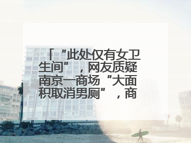 “此处仅有女卫生间”，网友质疑南京一商场“大面积取消男厕”，商场最新回应
