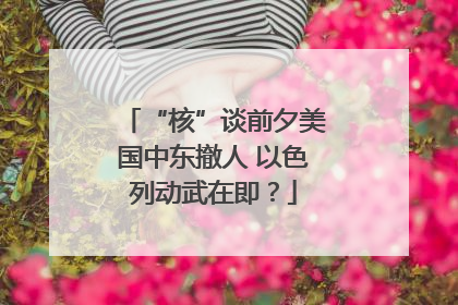 “核”谈前夕美国中东撤人 以色列动武在即？
