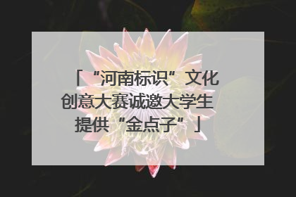 “河南标识”文化创意大赛诚邀大学生提供“金点子”