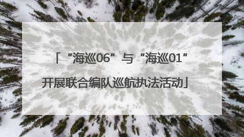 “海巡06”与“海巡01”开展联合编队巡航执法活动