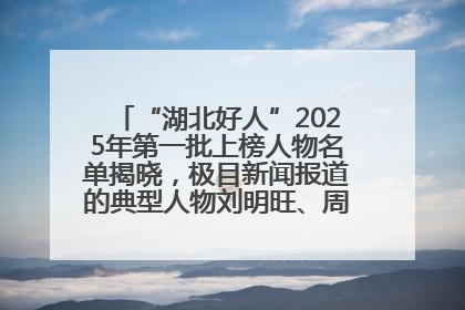 “湖北好人”2025年第一批上榜人物名单揭晓，极目新闻报道的典型人物刘明旺、周亮亮榜上有名