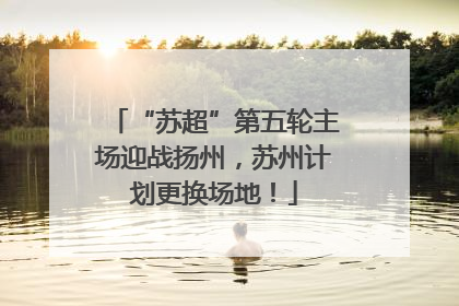 “苏超”第五轮主场迎战扬州，苏州计划更换场地！