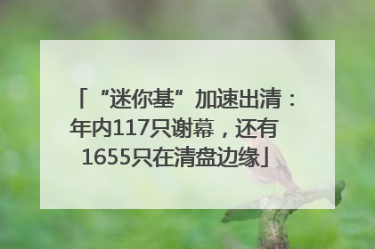 “迷你基”加速出清：年内117只谢幕，还有1655只在清盘边缘