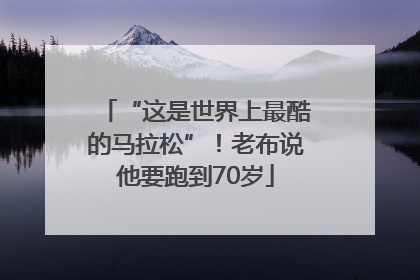“这是世界上最酷的马拉松”！老布说他要跑到70岁