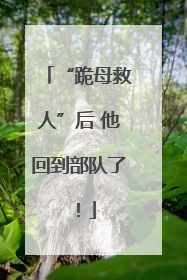 “跪母救人”后 他回到部队了！