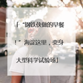 “钢铁侠做的早餐！”海淀这里，变身大型科学试验场