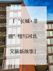 “长城+非遗”续写河北文旅新故事