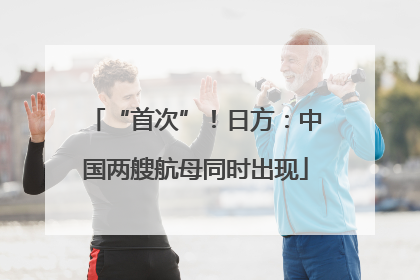 “首次”！日方：中国两艘航母同时出现