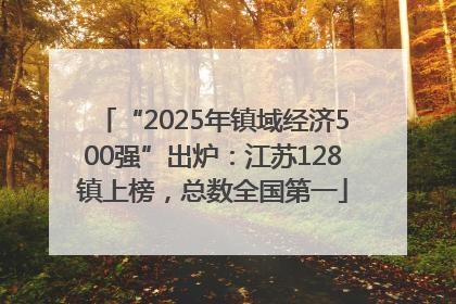 “2025年镇域经济500强”出炉：江苏128镇上榜，总数全国第一