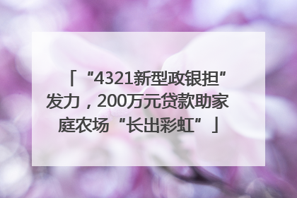 “4321新型政银担”发力，200万元贷款助家庭农场“长出彩虹”