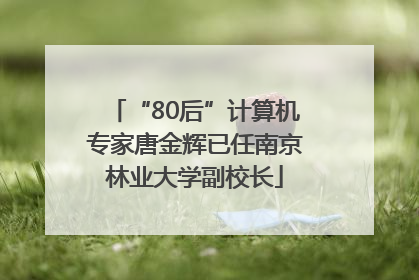 “80后”计算机专家唐金辉已任南京林业大学副校长