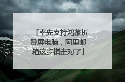 率先支持鸿蒙折叠屏电脑，阿里邮箱这步棋走对了