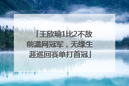 王欣瑜1比2不敌前温网冠军，无缘生涯巡回赛单打首冠