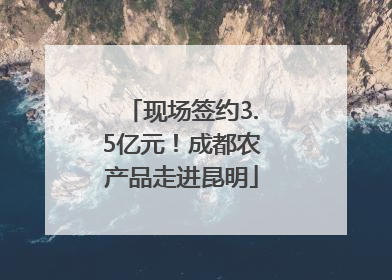 现场签约3.5亿元！成都农产品走进昆明