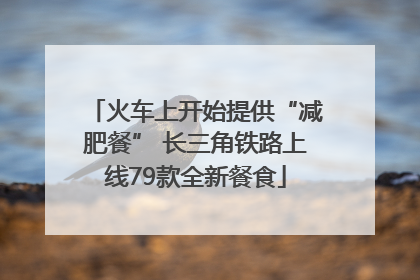 火车上开始提供“减肥餐” 长三角铁路上线79款全新餐食