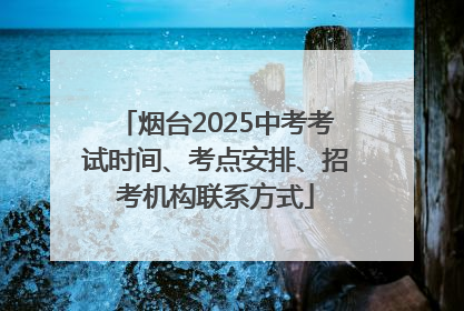 烟台2025中考考试时间、考点安排、招考机构联系方式
