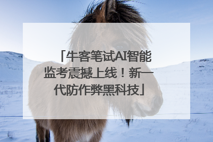 牛客笔试AI智能监考震撼上线！新一代防作弊黑科技