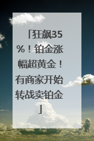 狂飙35%！铂金涨幅超黄金！有商家开始转战卖铂金