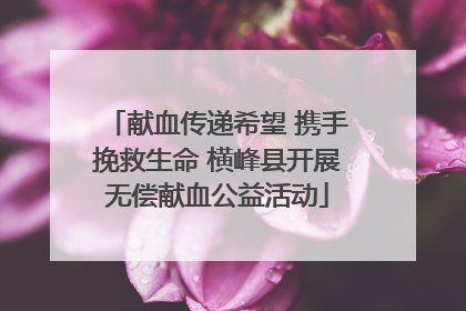 献血传递希望 携手挽救生命 横峰县开展无偿献血公益活动