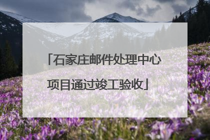 石家庄邮件处理中心项目通过竣工验收