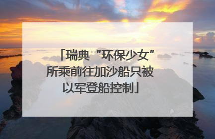 瑞典“环保少女”所乘前往加沙船只被以军登船控制