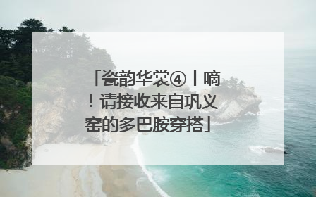 瓷韵华裳④丨嘀！请接收来自巩义窑的多巴胺穿搭