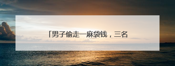 男子偷走一麻袋钱，三名特警整整数了2个小时